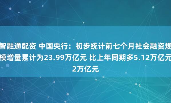 智融通配资 中国央行：初步统计前七个月社会融资规模增量累计为23.99万亿元 比上年同期多5.12万亿元