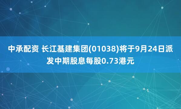 中承配资 长江基建集团(01038)将于9月24日派发中期股息每股0.73港元