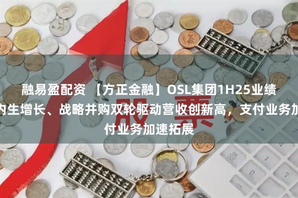 融易盈配资 【方正金融】OSL集团1H25业绩点评：内生增长、战略并购双轮驱动营收创新高，支付业务加速拓展
