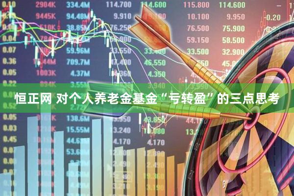 恒正网 对个人养老金基金“亏转盈”的三点思考